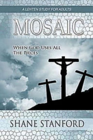 Title: Mosaic: When God Uses All the Pieces: A Lenten Study for Adults, Author: Shane Stanford