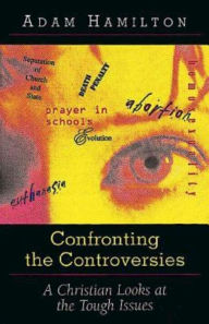 Title: Confronting the Controversies: A Christian Responds to the Tough Issues, Author: Adam Hamilton