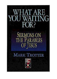Title: What Are You Waiting For?: Sermons on the Parables of Jesus, Author: Mark Trotter