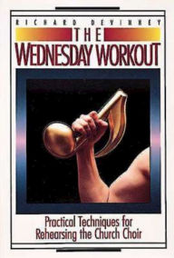 Title: The Wednesday Workout: Practical Techniques for Rehearsing the Church Choir, Author: Richard Devinney
