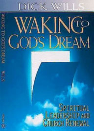 Title: Waking to God's Dream: Spiritual Leadership and Church Renewal, Author: Dick Wills