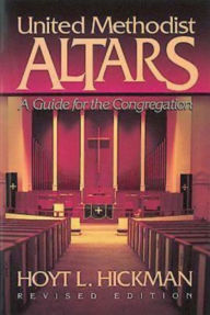 Title: United Methodist Altars: A Guide for the Congregation (Revised Edition), Author: Hoyt L. Hickman