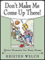 Don't Make Me Come Up There!: Quiet Moments for Busy Moms