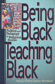 Title: Being Black, Teaching Black: Politics and Pedagogy in Religious Studies, Author: Nancy Lynne Westfield