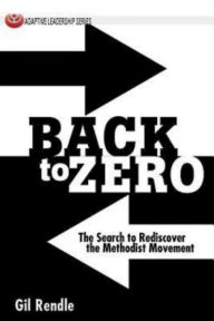 Title: Back to Zero: The Search to Rediscover the Methodist Movement, Author: Gil Rendle