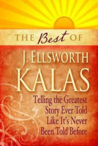 Title: Best of J. Ellsworth Kalas: Telling the Greatest Story Ever Told Like It's Never Been Told Before, Author: J Ellsworth Kalas