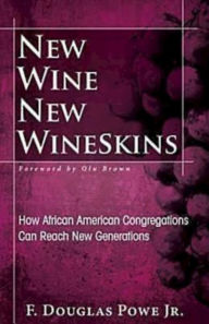 Title: New Wine, New Wineskins: How African American Congregations Can Reach New Generations, Author: F Douglas Powe