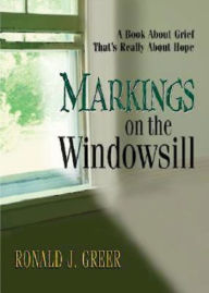 Title: Markings on the Windowsill: A Book About Grief That's Really About Hope, Author: Ronald J. Greer