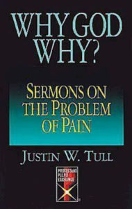 Title: Why God Why?: Sermons on the Problem of Pain, Author: Justin W. Tull
