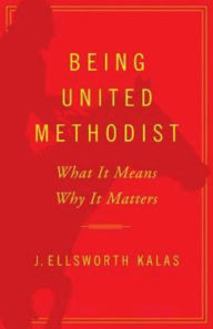 Title: Being United Methodist: What It Means, Why It Matters, Author: J Ellsworth Kalas