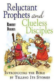 Title: Reluctant Prophets and Clueless Disciples: Introducing the Bible by Telling Its Stories, Author: Robert Darden