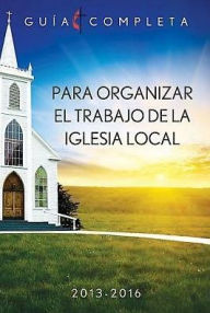 Guia Completa Para Organizar el Trabajo de la Iglesia Local 2013-2016: Guidelines for Leading Your Congregation 2013-2016 - Spanish Ministries