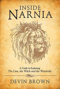 Title: Inside Narnia: A Guide to Exploring The Lion, the Witch and the Wardrobe, Author: Devin Brown