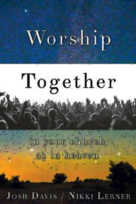 Title: Worship Together in Your Church as in Heaven, Author: Josh Davis