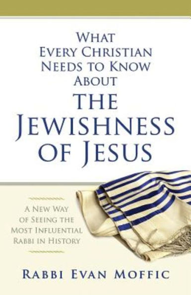 What Every Christian Needs to Know About the Jewishness of Jesus: A New Way of Seeing the Most Influential Rabbi in History