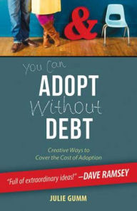 Title: You Can Adopt Without Debt: Creative Ways to Cover the Cost of Adoption, Author: Julie Gumm
