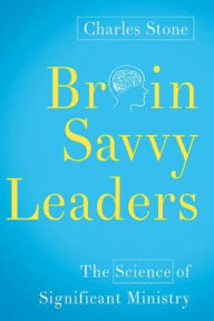 Title: Brain-Savvy Leaders: The Science of Significant Ministry, Author: Charles Stone