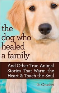 Title: The Dog Who Healed a Family: And Other True Animal Stories That Warm the Heart & Touch the Soul, Author: Jo Coudert