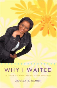 Title: Why I Waited: A Guide to Maintaining Your Virginity, Author: Angela R Camon