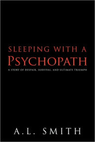 Title: Sleeping with a Psychopath: A Story of Despair, Survival, and Ultimate Triumph, Author: Smith A L Smith