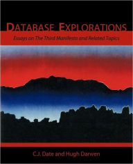 Title: Database Explorations: Essays on the Third Manifesto and Related Topics, Author: Chris J Date