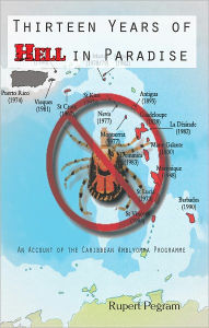 Title: Thirteen Years of Hell in Paradise: An Account of the Caribbean Amblyomma Programme, Author: Rupert Pegram