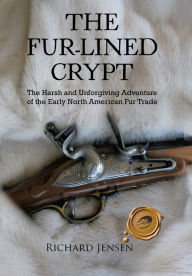 Title: The Fur-Lined Crypt: The Harsh and Unforgiving Adventure of the Early North American Fur Trade, Author: Richard Jensen