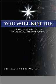 Title: You Will Not Die: From a Missing Link in Today's Educational Format, Author: Dr. M.M. Sreenivasan