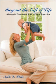 Title: Beyond the Gift of Life: Making the Commitment to Be a Stay-At-Home Mom, Author: Nikki D. Blake