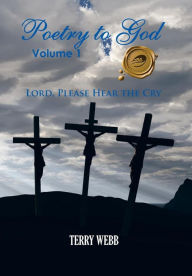 Title: Poetry to God, Volume 1: Lord, Please Hear the Cry, Author: Terry Webb