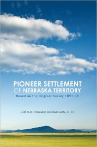 Title: Pioneer Settlement of Nebraska Territory: Based on the Original Survey 1855-66, Author: Charles Howard Richardson Ph.D.
