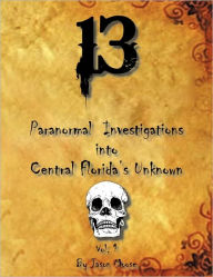 Title: 13 Paranormal Investigations Into Central Florida's Unknown: Vol. 1, Author: Jason Moose