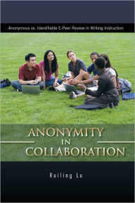 Title: ANONYMITY in COLLABORATION: Anonymous vs. Identifiable E-Peer Review in Writing Instruction, Author: Ruiling Lu