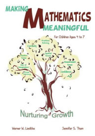 Title: Making Mathematics Meaningful - For Children Ages 4 to 7: Nurturing Growth, Author: Werner W. Liedtke