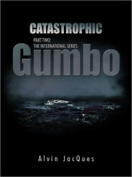 Title: CATASTROPHIC GUMBO: PART TWO: THE INTERNATIONAL SERIES, Author: Alvin JacQues