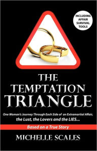 Title: The Temptation Triangle: One Woman's Journey Through Each Side of an Extramarital Affair, the Lust, the Lovers and the Lies, Author: Michelle Scales