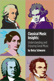 Title: Classical Music Insights: Understanding and Enjoying Great Music, Author: Betsy Schwarm