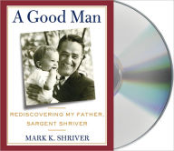 Title: A Good Man: Rediscovering My Father, Sargent Shriver, Author: Mark Shriver