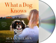 Title: What a Dog Knows: A Novel, Author: Susan Wilson