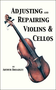 Title: Adjusting and Repairing Violins and Cellos, Author: Arthur Broadley
