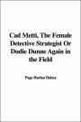 CAD Metti, the Female Detective Strategist or Dudie Dunne Again in the Field