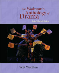 Title: The Wadsworth Anthology of Drama, Brief Edition / Edition 6, Author: W. B. Worthen
