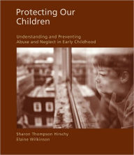 Protecting Our Children: Understanding and Preventing Abuse and Neglect in Early Childhood / Edition 1