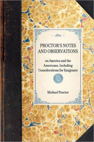 Proctor's Notes and Observations: On America, and the Americans - Including Considerations for Emigrants
