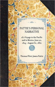 Title: Pattie's Personal Narrative: of a Voyage to the Pacific and in Mexico, June 20, 1824 - August 30, 1830, Author: James O Pattie