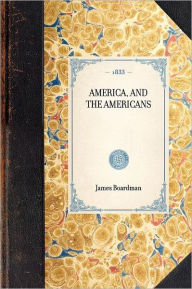 Title: America, and the Americans, Author: James Boardman