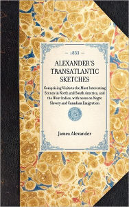 Title: Alexander's Transatlantic Sketches: Comprising Visits to the Most Interesting Scenes in North and South America, and the West Indies, with notes on Negro Slavery and Canadian Emigration, Author: Greville John Chester