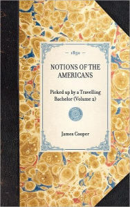 Title: Notions of the Americans: Picked up by a Travelling Bachelor (Volume 2), Author: James Fenimore Cooper
