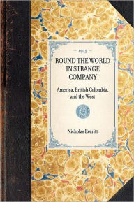 Title: Round the World in Strange Company: America, British Colombia, and the West, Author: Nicholas Everitt