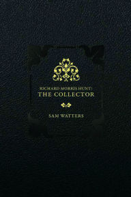 Title: Richard Morris Hunt: The Collector, Author: Sam Watters